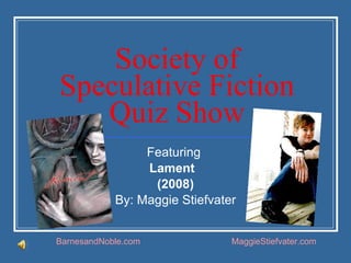 Society of Speculative Fiction Quiz Show Featuring  Lament  (2008) By: Maggie Stiefvater BarnesandNoble.com MaggieStiefvater.com 