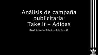 Análisis de campaña
publicitaria:
Take it - Adidas
René Alfredo Bolaños Bolaños #2
 