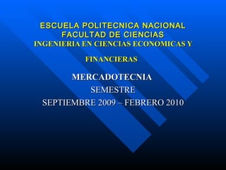 ESCUELA POLITECNICA NACIONAL FACULTAD DE CIENCIAS INGENIERIA EN CIENCIAS ECONOMICAS Y FINANCIERAS   MERCADOTECNIA   SEMESTRE SEPTIEMBRE 2009 – FEBRERO 2010 