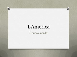 L’America
Il nuovo mondo
 
