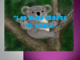 “Las blog verdes
    El koala
 