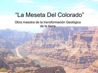Obra maestra de la transformación Geológica
                de la tierra
 