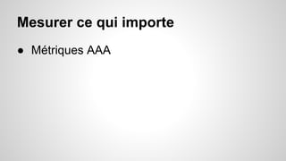 Mesurer ce qui importe 
● Métriques AAA 
 