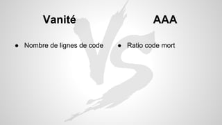Vanité 
● Nombre de lignes de code 
AAA 
● Ratio code mort 
 