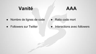 Vanité 
● Nombre de lignes de code 
● Followers sur Twitter 
AAA 
● Ratio code mort 
● Interactions avec followers 
 