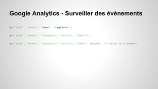 Google Analytics - Surveiller des évènements 
ga('send', 'event', 'user', 'register'); 
ga('send', 'event', 'category', 'action', 'label'); 
ga('send', 'event', 'category', 'action', 'label', value); // value is a number. 
 
