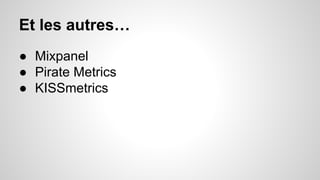 Et les autres… 
● Mixpanel 
● Pirate Metrics 
● KISSmetrics 
 