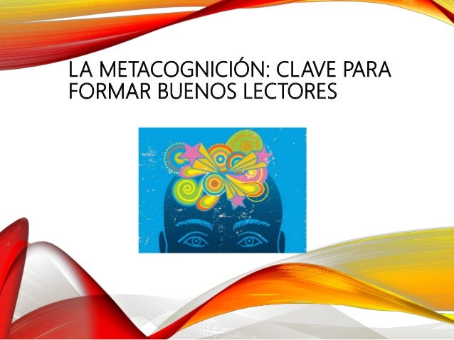 LA METACOGNICIÓN: CLAVE PARA
FORMAR BUENOS LECTORES
 
