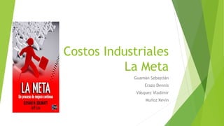 Costos Industriales
La Meta
Guamán Sebastián
Erazo Dennis
Vásquez Vladimir
Muñoz Kevin
 