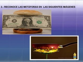 2.- RECONOCE LAS METÁFORAS EN LAS SIGUIENTES IMÁGENES
 
