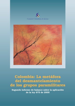 Colombia: La metáfora
  del desmantelamiento
de los grupos paramilitares
Segundo informe de balance sobre la aplicación
            de la ley 975 de 2005
 