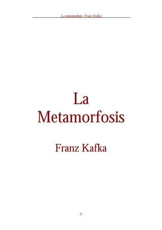 La metamorfosis. Franz Kafka
- 1 -
La
Metamorfosis
Franz Kafka
 