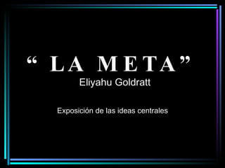 “ LA META”   Eliyahu Goldratt  Exposición de las ideas centrales 