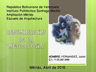 República Bolivariana de Venezuela
Instituto Politécnico Santiago Mariño
Ampliación Mérida
Escuela de Arquitectura
NOMBRE: FERNANDEZ, Junior
C.I.: V-25.861.888
Mérida, Abril de 2015
 