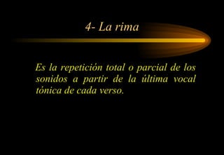 4- La rima Es la repetición total o parcial de los sonidos a partir de la última vocal tónica de cada verso. 