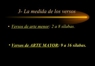 3- La medida de los versos  Versos de arte menor : 2 a 8 sílabas. Versos de ARTE MAYOR : 9 a 16 sílabas. 