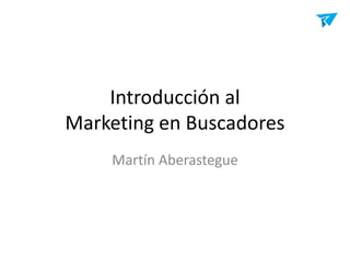 Introducción alMarketing en Buscadores Martín Aberastegue 