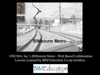 ONUMA, Inc.’s BIMstorm Metro - Web Based Collaboration Lessons Learned by BIM Education Co-op members  