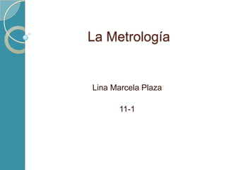 La Metrología


Lina Marcela Plaza

      11-1
 