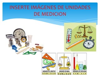 INSERTE IMÁGENES DE UNIDADES
DE MEDICION
 