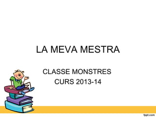 LA MEVA MESTRA
CLASSE MONSTRES
CURS 2013-14

 