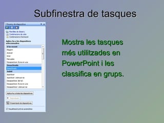 Subfinestra de tasques

     Mostra les tasques
     més utilitzades en
     PowerPoint i les
     classifica en grups.
 