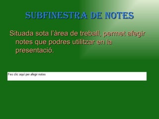 SubfineStra de noteS
Situada sota l’àrea de treball, permet afegir
  notes que podres utilitzar en la
  presentació.
 