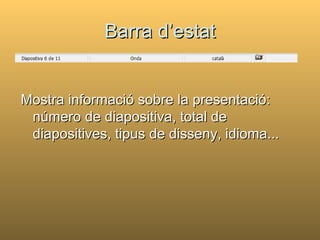 Barra d’estat


Mostra informació sobre la presentació:
 número de diapositiva, total de
 diapositives, tipus de disseny, idioma...
 