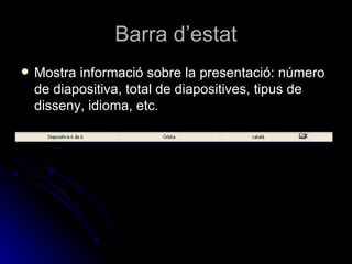 Barra d’estat
   Mostra informació sobre la presentació: número
    de diapositiva, total de diapositives, tipus de
    disseny, idioma, etc.
 