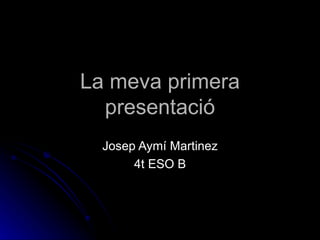 La meva primera
  presentació
  Josep Aymí Martinez
       4t ESO B
 