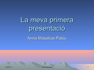 La meva primera
             presentació
            Anna Masalias Palou




04/03/13          Anna Masalias   1
 