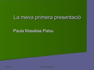 La meva primera presentació

           Paula Masalias Palou




04/03/13               Paula Masalias Palou   1
 