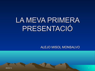 LA MEVA PRIMERA
             PRESENTACIÓ

                ALEJO MISOL MONSALVO




08/03/13                               1
 