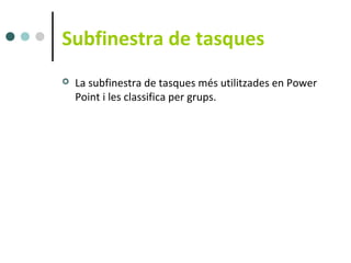 Subfinestra de tasques
   La subfinestra de tasques més utilitzades en Power
    Point i les classifica per grups.
 