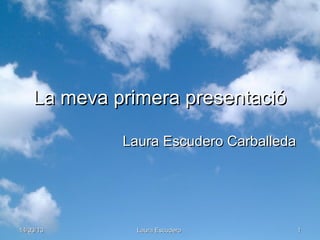 La meva primera presentació

             Laura Escudero Carballeda




14/03/13       Laura Escudero            1
 