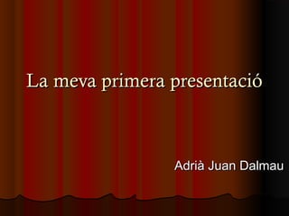 La meva primera presentació



                Adrià Juan Dalmau
 