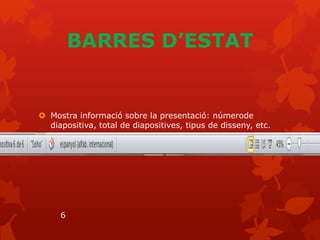 BARRES D’ESTAT


 Mostra informació sobre la presentació: númerode
  diapositiva, total de diapositives, tipus de disseny, etc.




     6
 