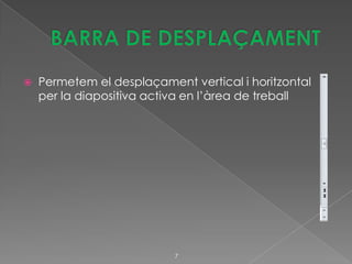    Permetem el desplaçament vertical i horitzontal
    per la diapositiva activa en l’àrea de treball




                           7
 