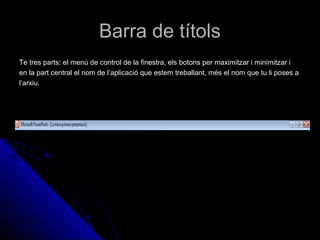 Barra de títols
Te tres parts: el menú de control de la finestra, els botons per maximitzar i minimitzar i
en la part central el nom de l’aplicació que estem treballant, més el nom que tu li poses a
l’arxiu.
 