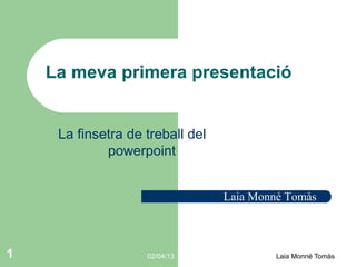 La meva primera presentació


     La finsetra de treball del
             powerpoint


                                  Laia Monné Tomàs



1                   02/04/13               Laia Monné Tomàs
 