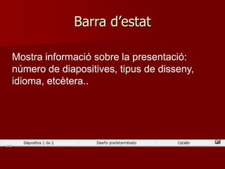 Barra d’estat
Mostra informació sobre la presentació:
número de diapositives, tipus de disseny,
idioma, etcètera..
 