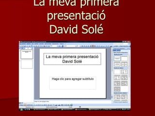 La meva primera
presentació
David Solé
 