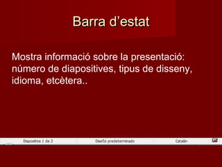 Barra d’estatBarra d’estat
Mostra informació sobre la presentació:
número de diapositives, tipus de disseny,
idioma, etcètera..
 