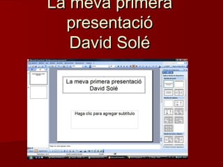 La meva primeraLa meva primera
presentaciópresentació
David SoléDavid Solé
 