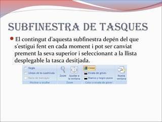 subfinestRa de tasques
El contingut d’aquesta subfinestra depén del que
s’estigui fent en cada moment i pot ser canviat
prement la seva superior i seleccionant a la llista
desplegable la tasca desitjada.
 
