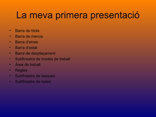 La meva primera presentació
• Barra de títols
• Barra de menús
• Barra d’eines
• Barra d’estat
• Barra de desplaçament
• Subfinestra de modes de treball
• Àrea de treball
• Regles
• Subfinestra de tasques
• Subfinestra de notes
 