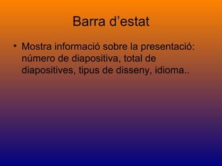 Barra d’estat
• Mostra informació sobre la presentació:
número de diapositiva, total de
diapositives, tipus de disseny, idioma..
 