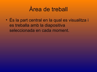 Àrea de treball
• És la part central en la qual es visualitza i
es treballa amb la diapositiva
seleccionada en cada moment.
 
