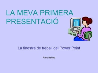 LA MEVA PRIMERA
PRESENTACIÓ
La finestra de treball del Power Point
Anna feijoo
 
