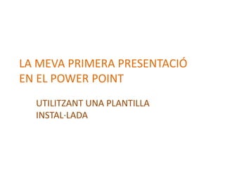 LA MEVA PRIMERA PRESENTACIÓ
EN EL POWER POINT
UTILITZANT UNA PLANTILLA
INSTAL·LADA

 